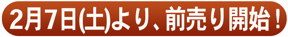 2月7日(土)より前売り開始