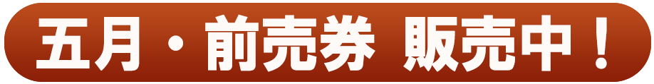 五月・前売券 販売中！