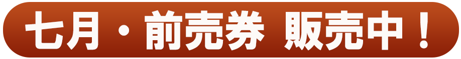 七月・前売券 販売中！